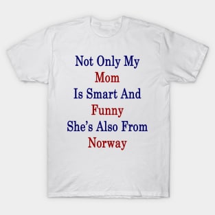 Not Only My Mom Is Smart And Funny She's Also From Norway T-Shirt